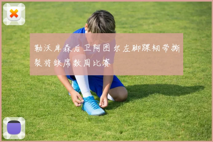 勒沃库森后卫阿图尔左脚踝韧带撕裂将缺席数周比赛