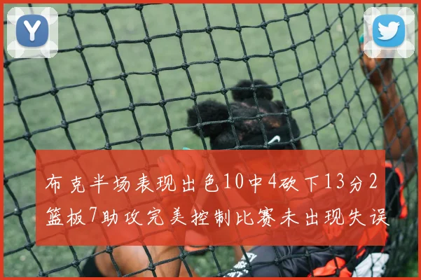 布克半场表现出色10中4砍下13分2篮板7助攻完美控制比赛未出现失误