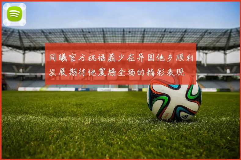 同曦官方祝福葳少在异国他乡顺利发展期待他震撼全场的精彩表现