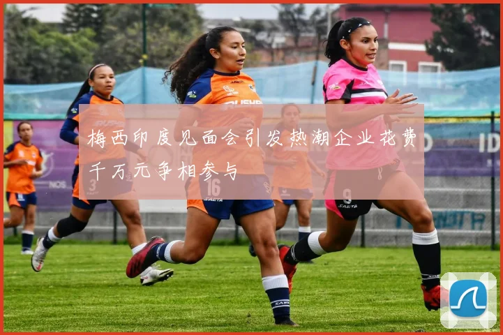 梅西印度见面会引发热潮企业花费千万元争相参与