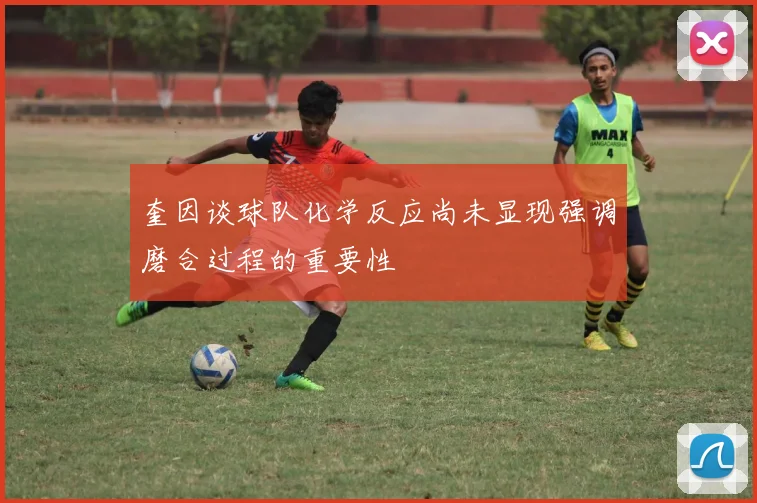 奎因谈球队化学反应尚未显现强调磨合过程的重要性