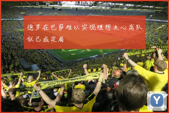 德罗在巴萨难以实现理想决心离队似已成定局