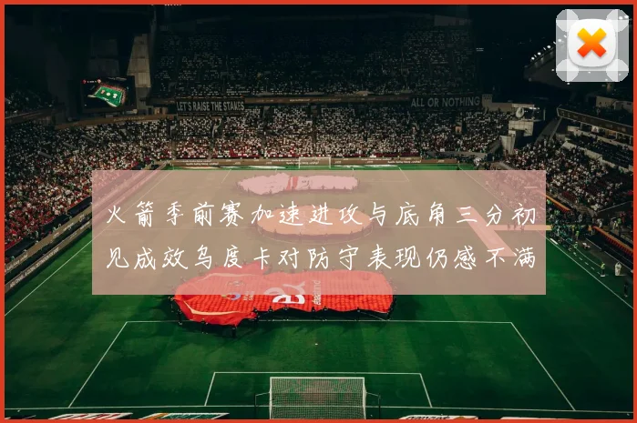火箭季前赛加速进攻与底角三分初见成效乌度卡对防守表现仍感不满