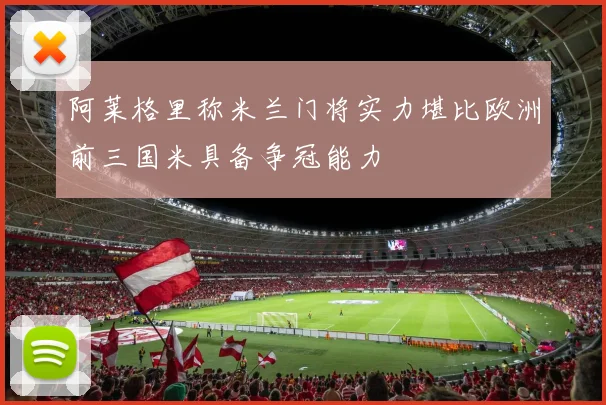 阿莱格里称米兰门将实力堪比欧洲前三国米具备争冠能力
