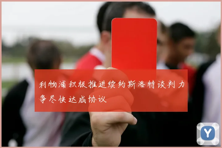 利物浦积极推进续约斯洛特谈判力争尽快达成协议