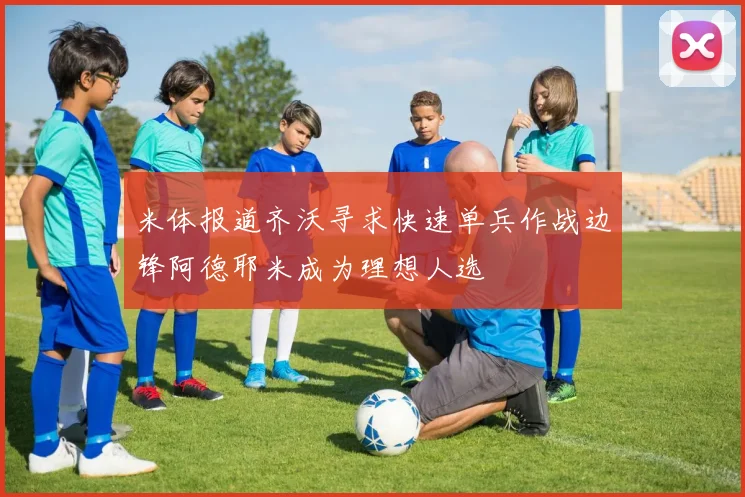 米体报道齐沃寻求快速单兵作战边锋阿德耶米成为理想人选
