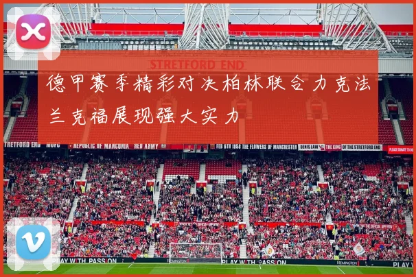 德甲赛季精彩对决柏林联合力克法兰克福展现强大实力