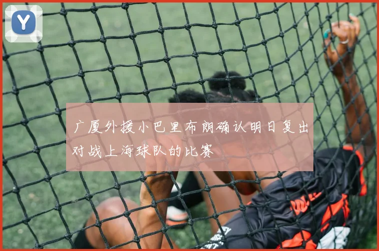 广厦外援小巴里布朗确认明日复出对战上海球队的比赛