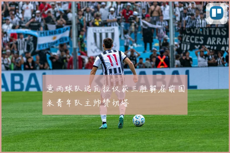 意丙球队诺瓦拉仅获三胜解雇前国米青年队主帅赞切塔