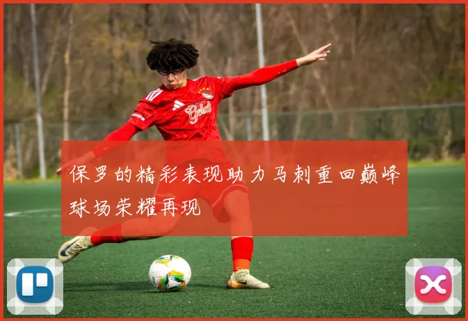 保罗的精彩表现助力马刺重回巅峰球场荣耀再现