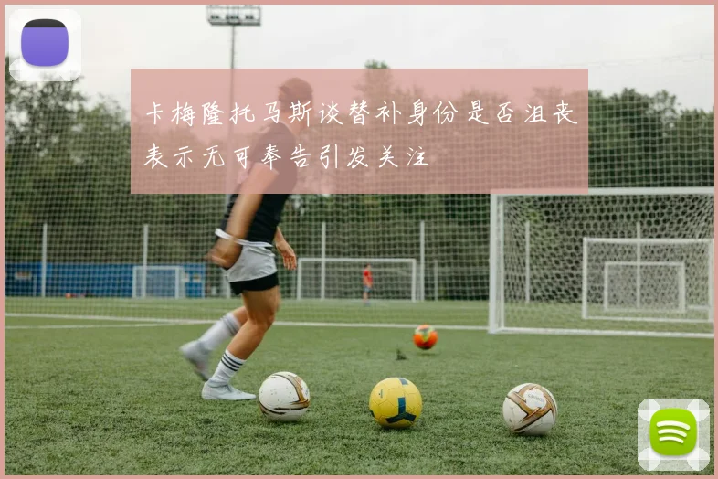 卡梅隆托马斯谈替补身份是否沮丧表示无可奉告引发关注