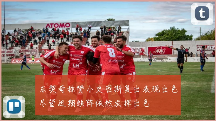 东契奇称赞小史密斯复出表现出色尽管近期缺阵依然发挥出色