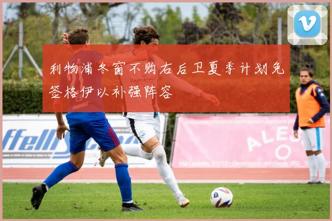 利物浦冬窗不购右后卫夏季计划免签格伊以补强阵容