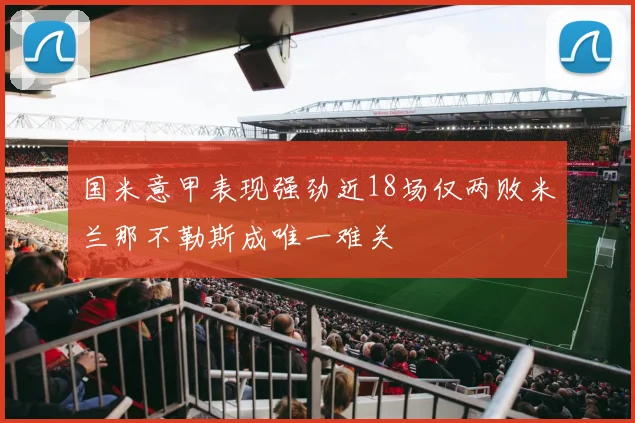 国米意甲表现强劲近18场仅两败米兰那不勒斯成唯一难关