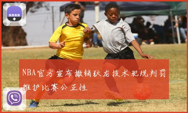 NBA官方宣布撤销狄龙技术犯规判罚维护比赛公正性