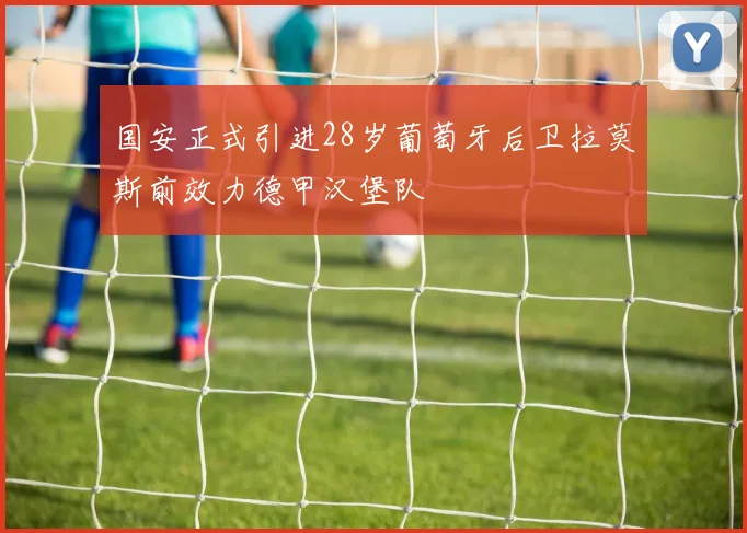 国安正式引进28岁葡萄牙后卫拉莫斯前效力德甲汉堡队