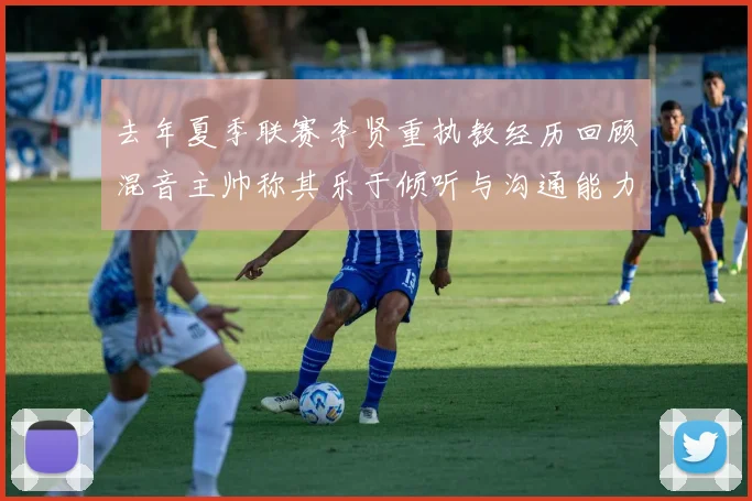 去年夏季联赛李贤重执教经历回顾混音主帅称其乐于倾听与沟通能力强