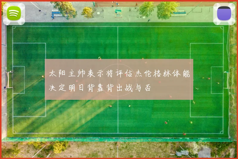 太阳主帅表示将评估杰伦格林体能决定明日背靠背出战与否