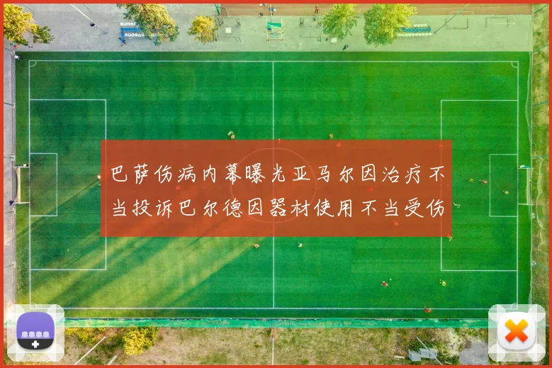 巴萨伤病内幕曝光亚马尔因治疗不当投诉巴尔德因器材使用不当受伤